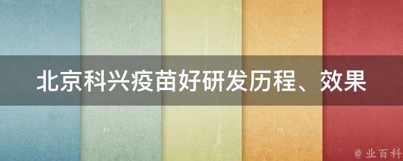 北京科兴疫苗好_研发历程、效果与口碑全面解析