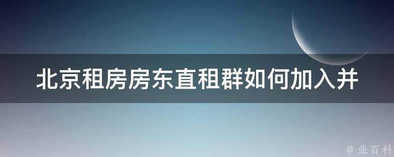 北京租房房东直租群(如何加入并避免中介费)