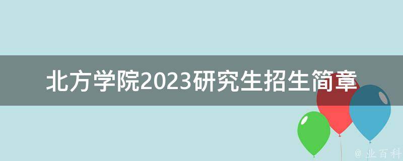 北方学院2023研究生招生简章_哪些专业适合报考？