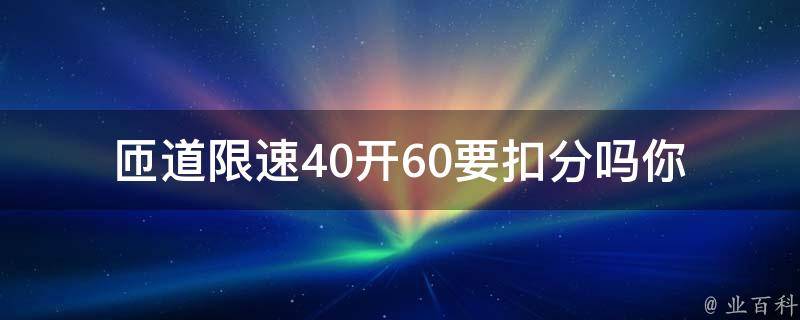 匝道限速40开60要扣分吗_你知道吗？