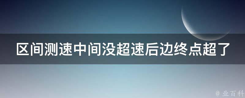 区间测速中间没**后边终点超了(为什么会出现这种情况？)