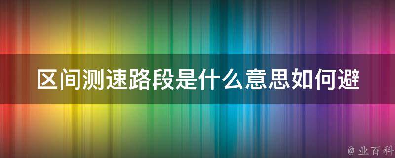 区间测速路段是什么意思_如何避免被罚款