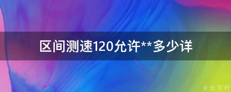 区间测速120允许**多少_详解**罚款标准