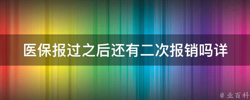 医保报过之后还有二次报销吗_详细解答二次报销的相关问题