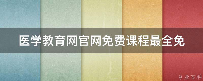 医学教育网官网免费课程(最全免费医学课程资源分享，涵盖医学各个领域)。