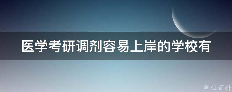 医学**调剂容易上岸的学校(有哪些值得推荐的？)