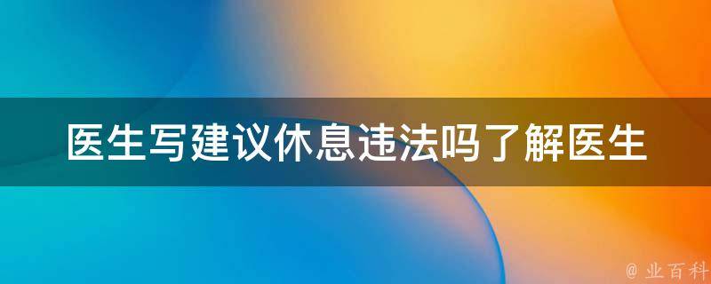 医生写建议休息违法吗(了解医生建议休息的法律规定)