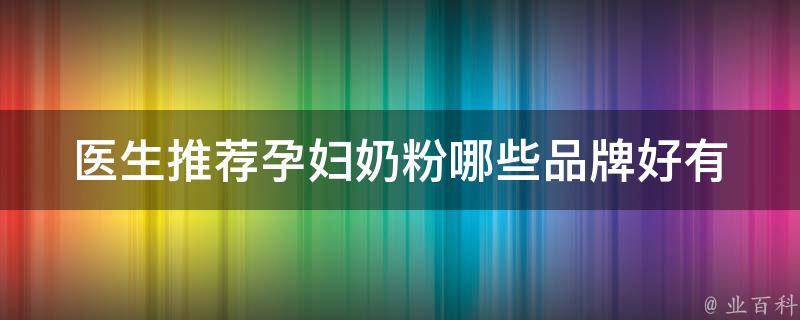 医生推荐孕妇奶粉_哪些品牌好有哪些功效适合哪些孕妇如何选择