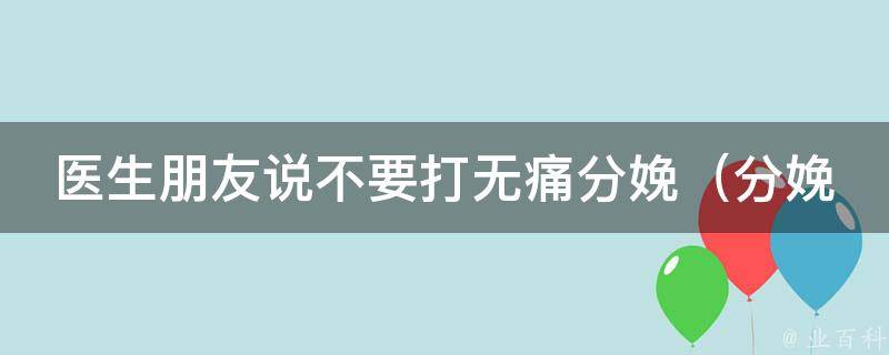 医生朋友说不要打无痛分娩_分娩后遗症、无痛分娩真的安全吗