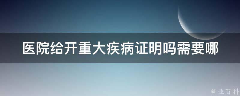 医院给开重大疾病证明吗(需要哪些证明材料？)