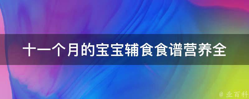 十一个月的宝宝辅食食谱_营养全面，让宝宝爱上吃饭