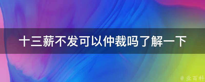 十三薪不发可以仲裁吗(了解一下劳动法相关规定)