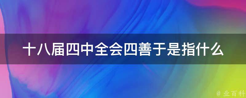 十八届四中全会四善于是指什么 