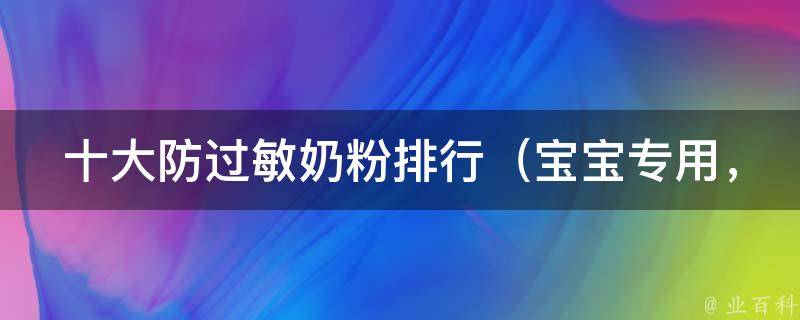 十大防过敏奶粉排行_宝宝专用，适合过敏体质