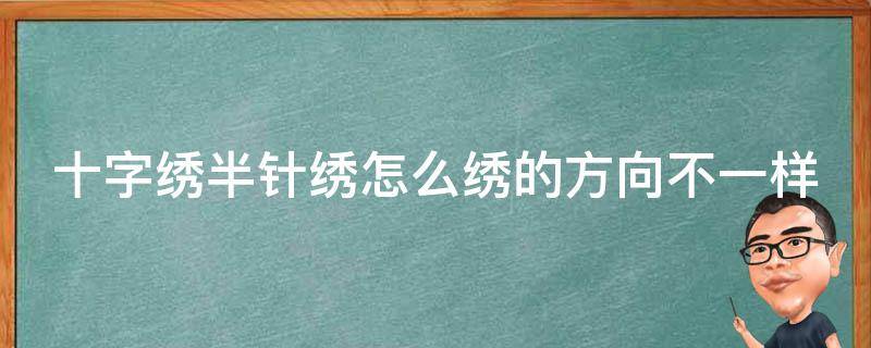 十字绣半针绣怎么绣的方向不一样(详解半针绣的技巧和注意事项)。