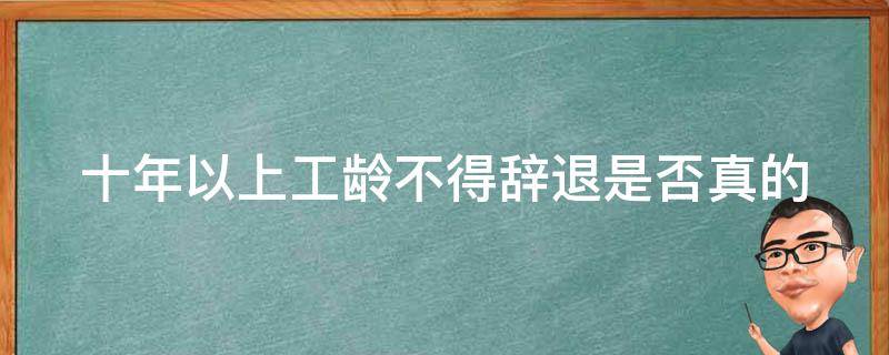 十年以上工龄不得辞退_是否真的存在这样的法律规定？