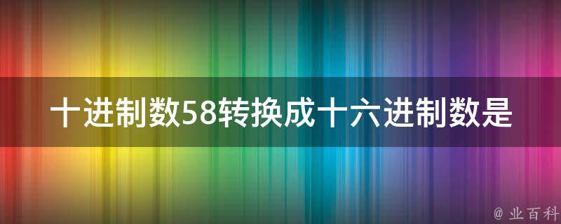 十进制数58转换成十六进制数是 