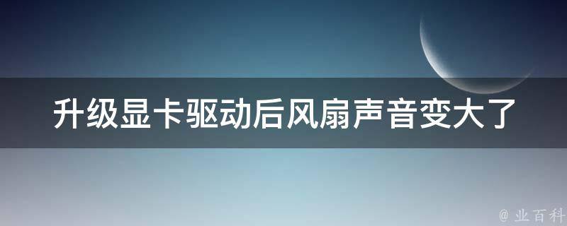 升级显卡驱动后风扇声音变大了 