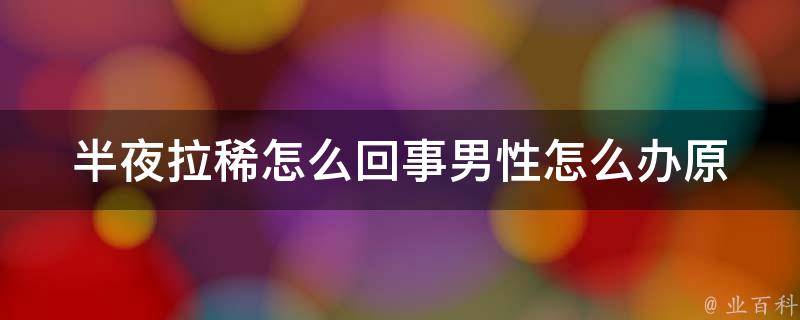 半夜拉稀怎么回事男性怎么办(原因分析+4种有效缓解方法)