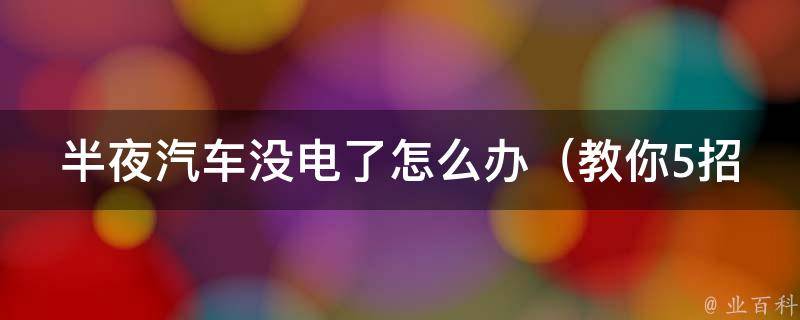 半夜汽车没电了怎么办_教你5招自救，避免被困在路上