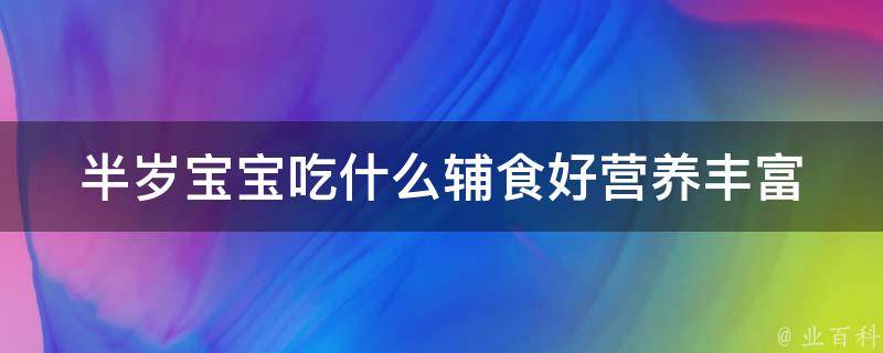 半岁宝宝吃什么辅食好_营养丰富的10种辅食推荐