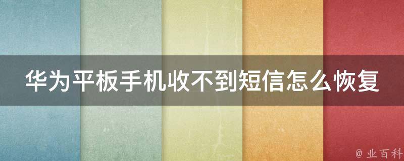 华为平板手机收不到短信怎么恢复_华为平板短信丢失故障解决方案