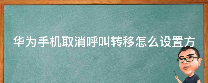 华为手机取消呼叫转移怎么设置方法(详细教程分享)