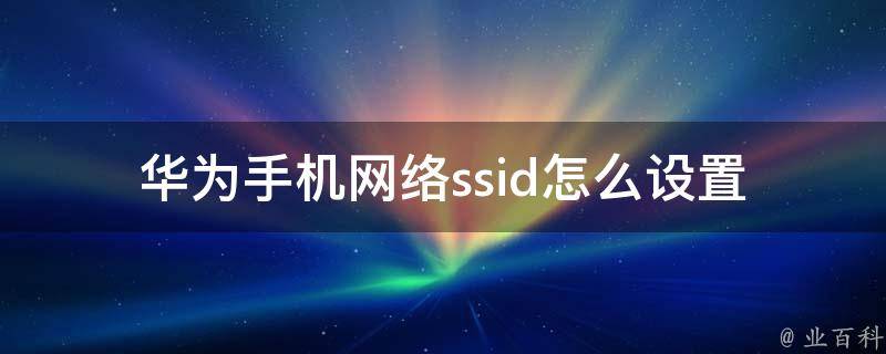 华为手机网络ssid怎么设置 