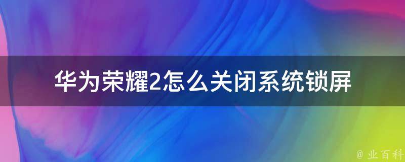 华为荣耀2怎么关闭系统锁屏 