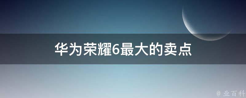 华为荣耀6最大的卖点 