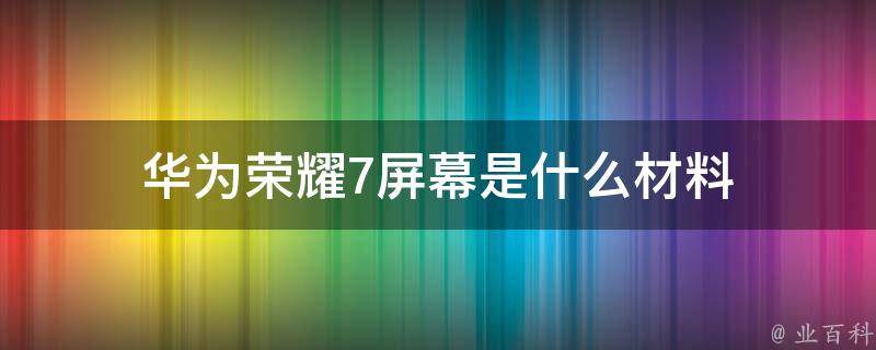 华为荣耀7屏幕是什么材料 