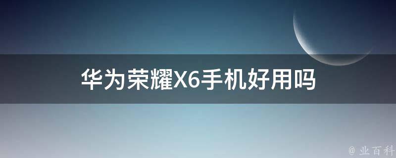 华为荣耀X6手机好用吗 