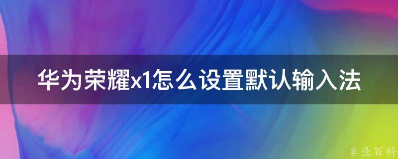 华为荣耀x1怎么设置默认输入法 