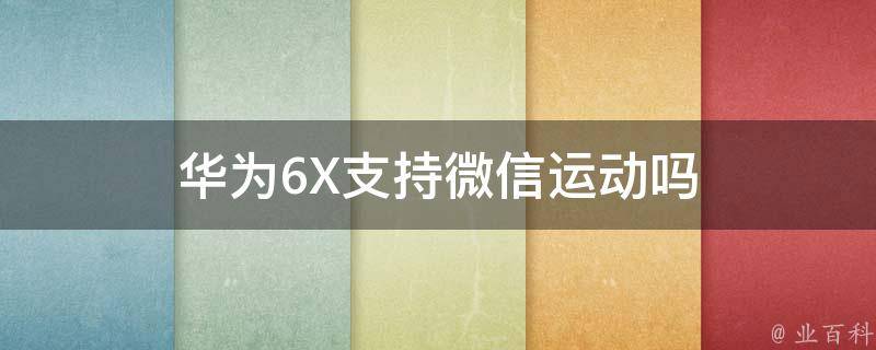 华为6X支持微信运动吗 