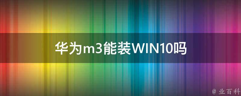 华为m3能装WIN10吗 