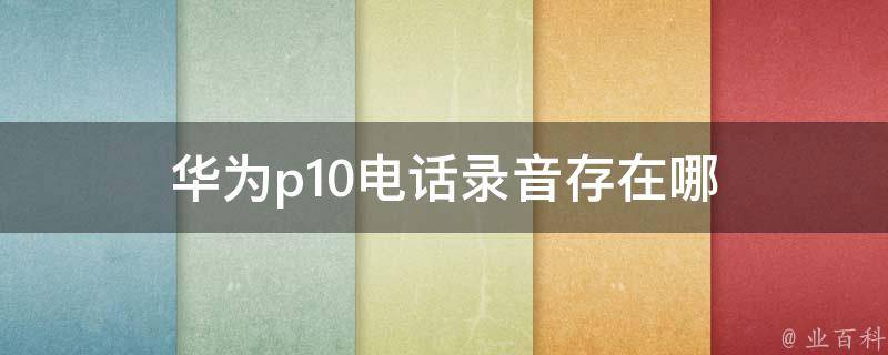 华为p10电话录音存在哪 