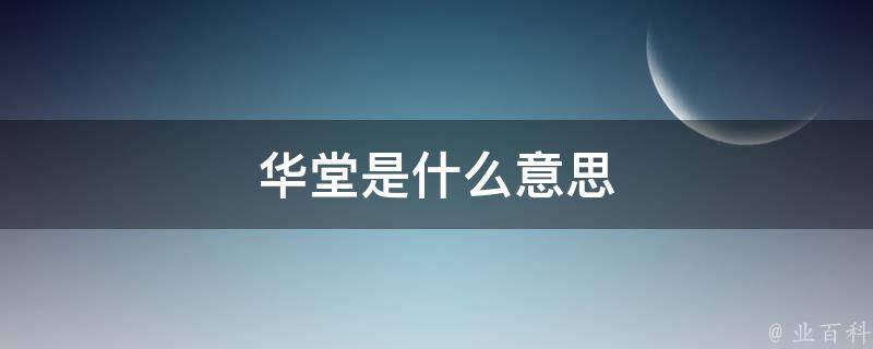 华堂是什么意思 