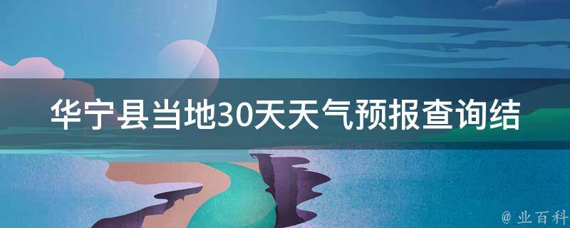 华宁县当地30天天气预报查询结果(最新更新气温变化天气趋势)