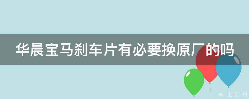 华晨宝马刹车片有必要换原厂的吗？(区别在哪里，如何选择更适合的刹车片)