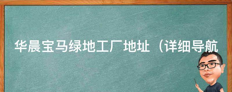 华晨宝马绿地工厂地址（详细导航图解，交通路线及周边配套设施）