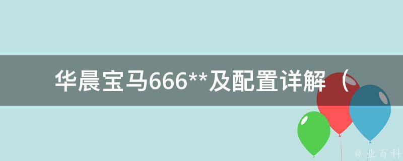 华晨宝马666**及配置详解_最新报价、参数、油耗等