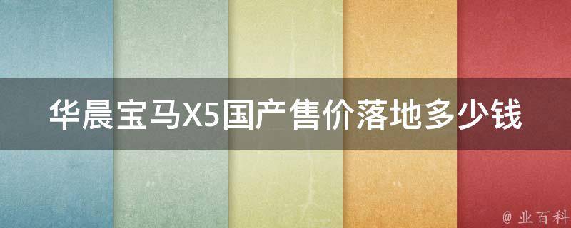 华晨宝马X5国产售价落地多少钱_最新**表及配置解析。