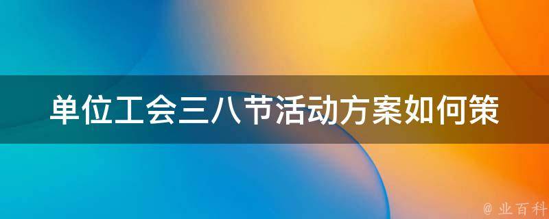 单位工会三八节活动方案_如何策划一场别开生面的活动