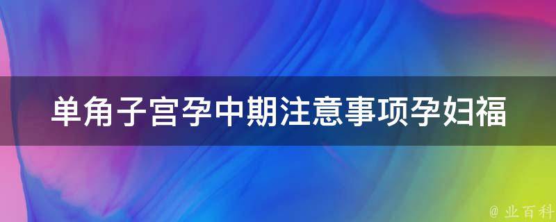 单角子宫孕中期注意事项_孕妇福音：单角子宫孕妇的生活护理。