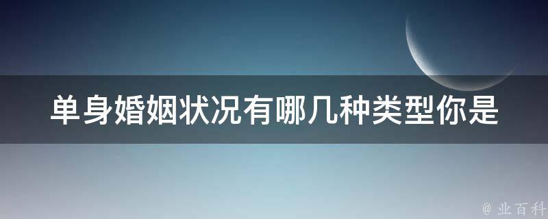 单身婚姻状况有哪几种类型(你是否清楚自己属于哪一种)