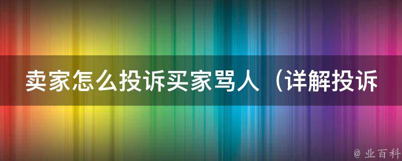 卖家怎么投诉买家骂人_详解投诉流程和注意事项