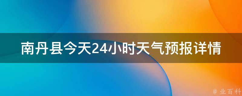 南丹县今天24小时天气预报详情_实时更新、气温变化、风向风速