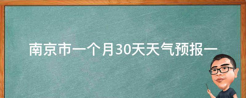 南京市一个月30天天气预报(一目了然的南京市30天天气预报，为您提供准确的天气信息)