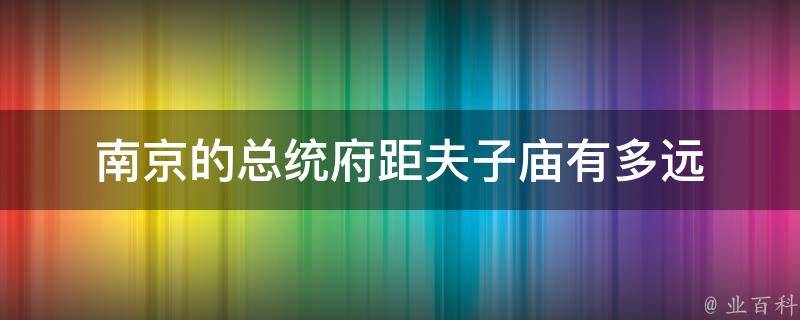 南京的总统府距夫子庙有多远 