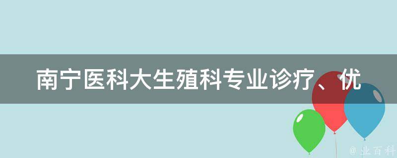 南宁医科大生殖科_专业诊疗、优质服务、病情解答